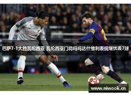 巴萨7-1大胜瓦伦西亚 瓦伦西亚门将玛玛达什维利表现堪忧丢7球