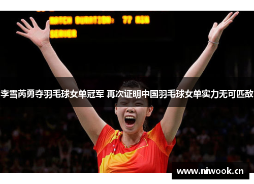 李雪芮勇夺羽毛球女单冠军 再次证明中国羽毛球女单实力无可匹敌