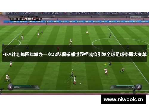 FIFA计划每四年举办一次32队俱乐部世界杯或将引发全球足球格局大变革
