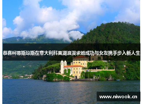 恭喜柯蒂斯琼斯在意大利科莫湖浪漫求婚成功与女友携手步入新人生
