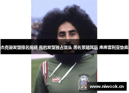 杰克逊发型排名揭晓 我的发型独占鳌头 恩佐紧随其后 库库雷利亚垫底