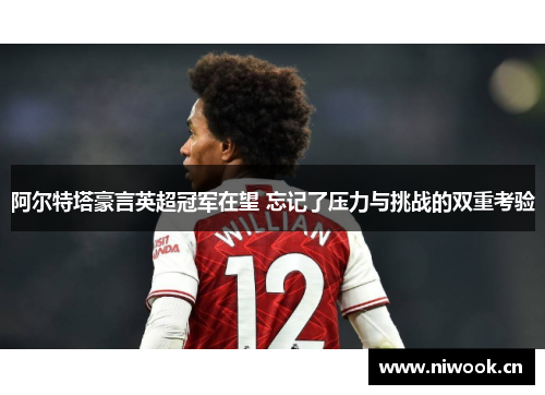 阿尔特塔豪言英超冠军在望 忘记了压力与挑战的双重考验