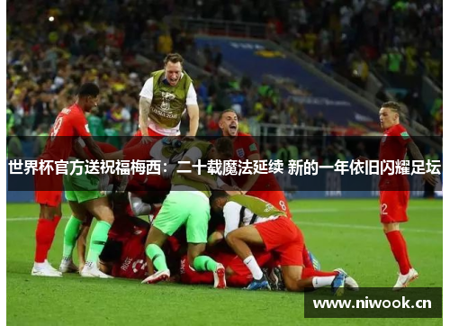 世界杯官方送祝福梅西:二十载魔法延续 新的一年依旧闪耀足坛