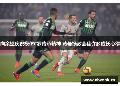 向余望庆祝模仿C罗传承精神 黄希扬教会我许多成长心得