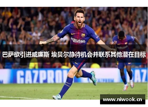 巴萨欲引进威廉斯 埃贝尔静待机会并联系其他潜在目标